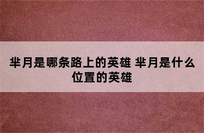 芈月是哪条路上的英雄 芈月是什么位置的英雄